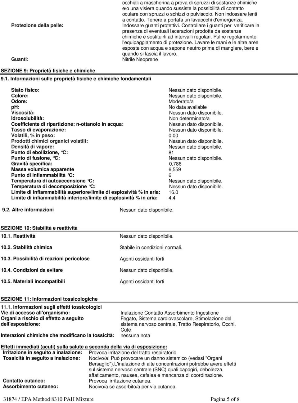 Controllare i guanti per verificare la presenza di eventuali lacerazioni prodotte da sostanze chimiche e sostituirli ad intervalli regolari. Pulire regolarmente l'equipaggiamento di protezione.