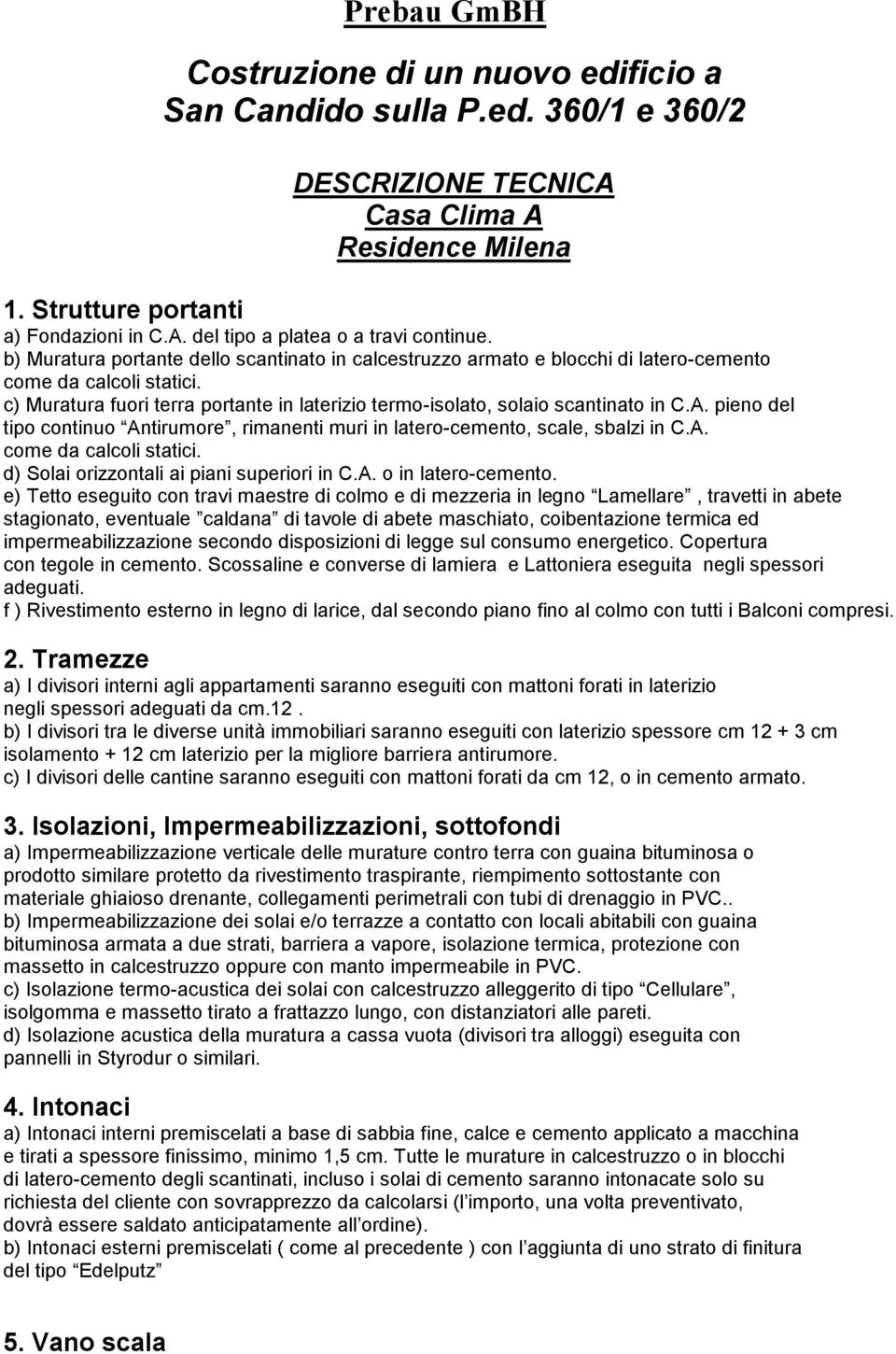 pieno del tipo continuo Antirumore, rimanenti muri in latero-cemento, scale, sbalzi in C.A. come da calcoli statici. d) Solai orizzontali ai piani superiori in C.A. o in latero-cemento.