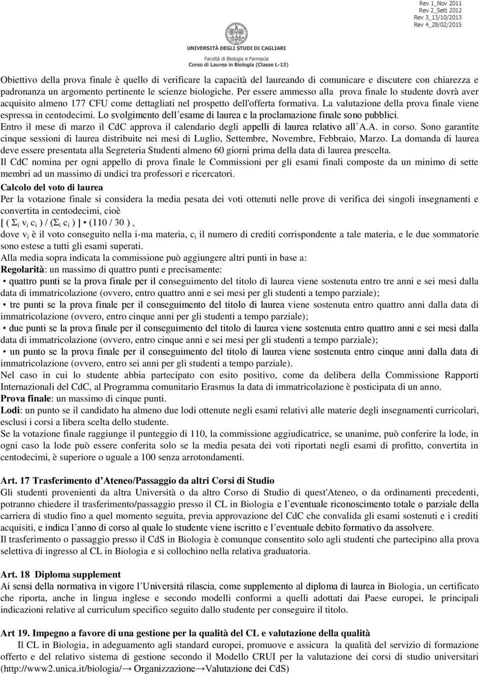 La valutazione della prova finale viene espressa in centodecimi. Lo svolgimento dell esame di laurea e la proclamazione finale sono pubblici.