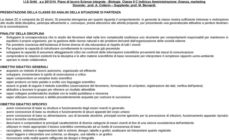 Si presenta eterogenea per quanto riguarda il comportamento: in generale la classe mostra sufficiente interesse e motivazione allo studio della disciplina, partecipa attivamente o, comunque, presta