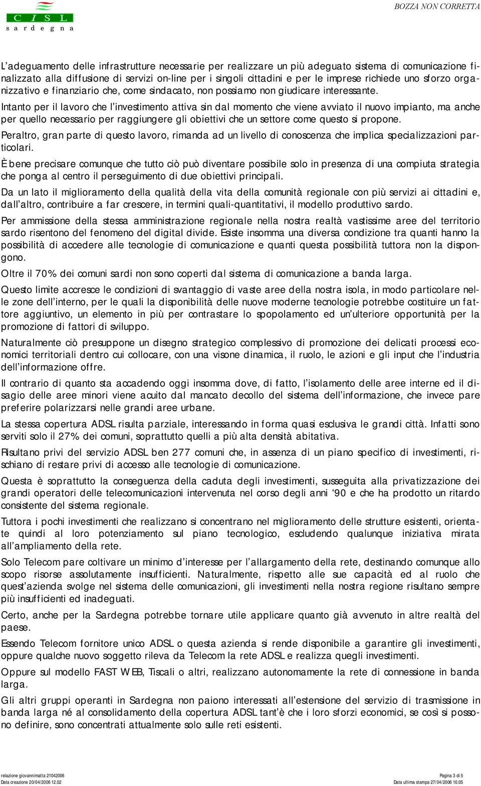 Intanto per il lavoro che l investimento attiva sin dal momento che viene avviato il nuovo impianto, ma anche per quello necessario per raggiungere gli obiettivi che un settore come questo si propone.