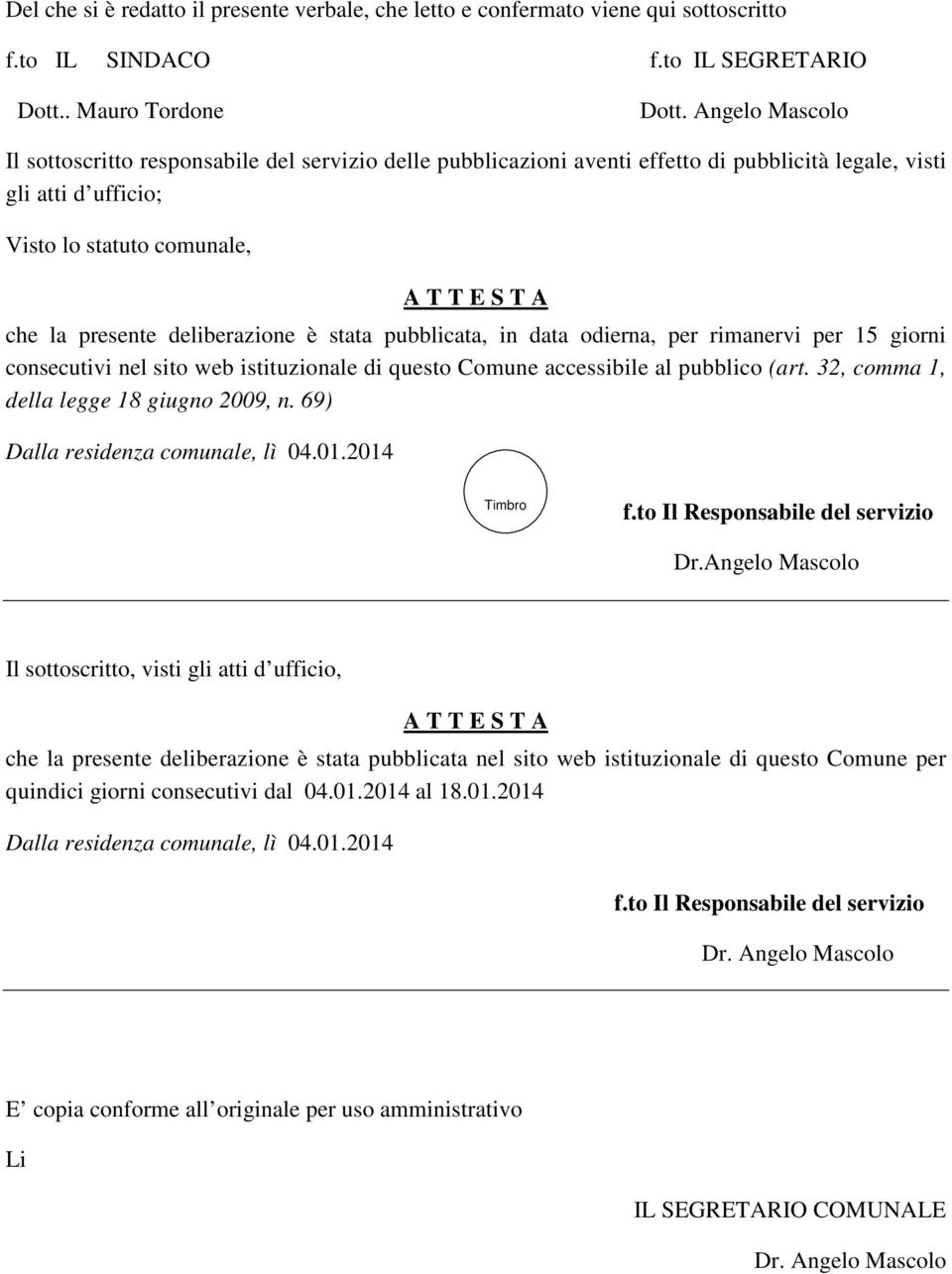 deliberazione è stata pubblicata, in data odierna, per rimanervi per 15 giorni consecutivi nel sito web istituzionale di questo Comune accessibile al pubblico (art.