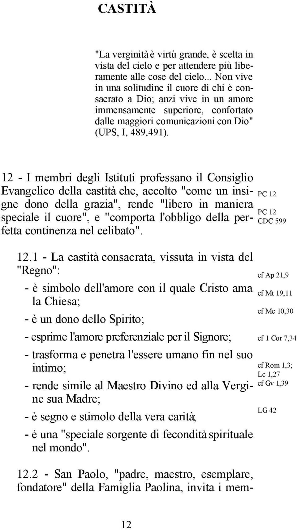 12 - I membri degli Istituti professano il Consiglio Evangelico della castità che, accolto "come un insigne dono della grazia", rende "libero in maniera speciale il cuore", e "comporta l'obbligo