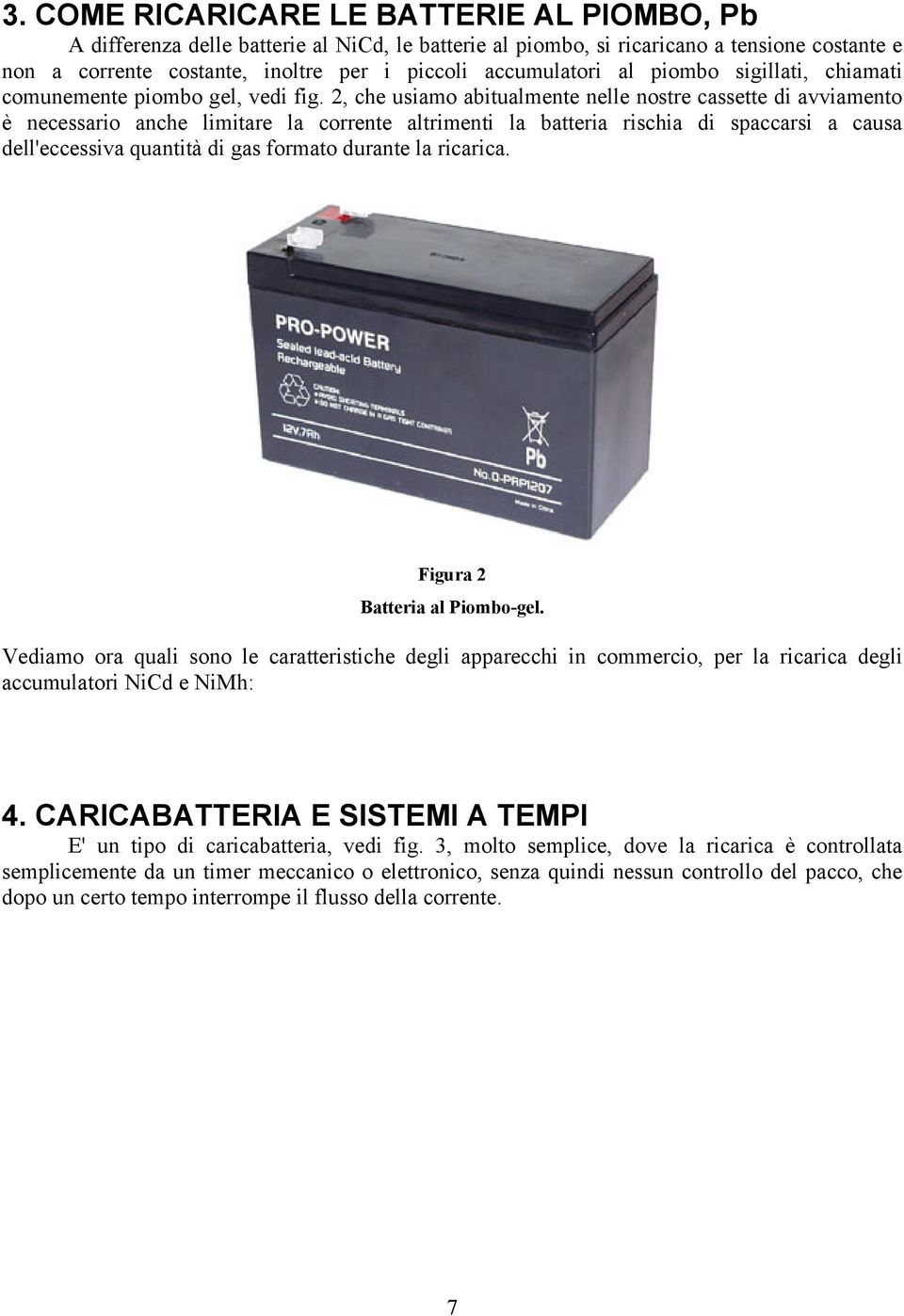 2, che usiamo abitualmente nelle nostre cassette di avviamento è necessario anche limitare la corrente altrimenti la batteria rischia di spaccarsi a causa dell'eccessiva quantità di gas formato