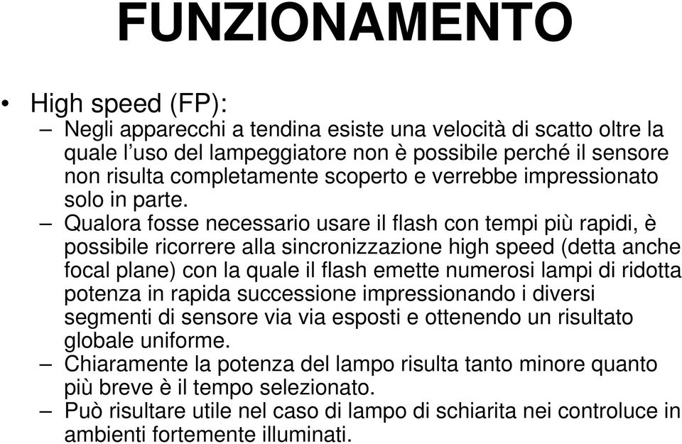 Qualora fosse necessario usare il flash con tempi più rapidi, è possibile ricorrere alla sincronizzazione high speed (detta anche focal plane) con la quale il flash emette numerosi lampi di