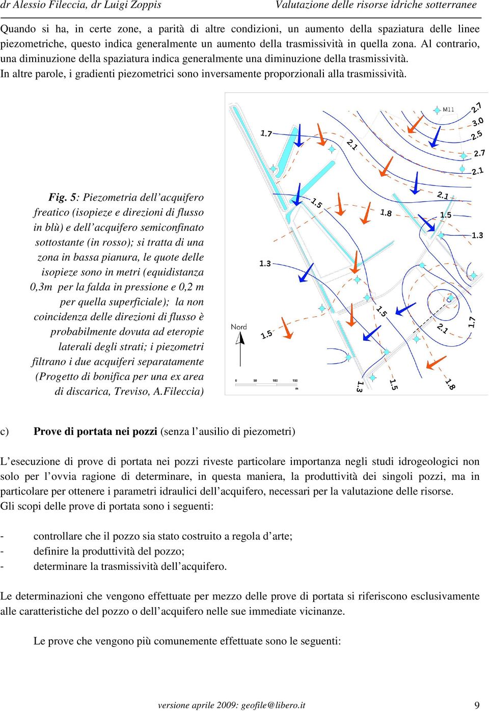 Fig. 5: Piezometria dell acquifero freatico (isopieze e direzioni di flusso in blù) e dell acquifero semiconfinato sottostante (in rosso); si tratta di una zona in bassa pianura, le quote delle