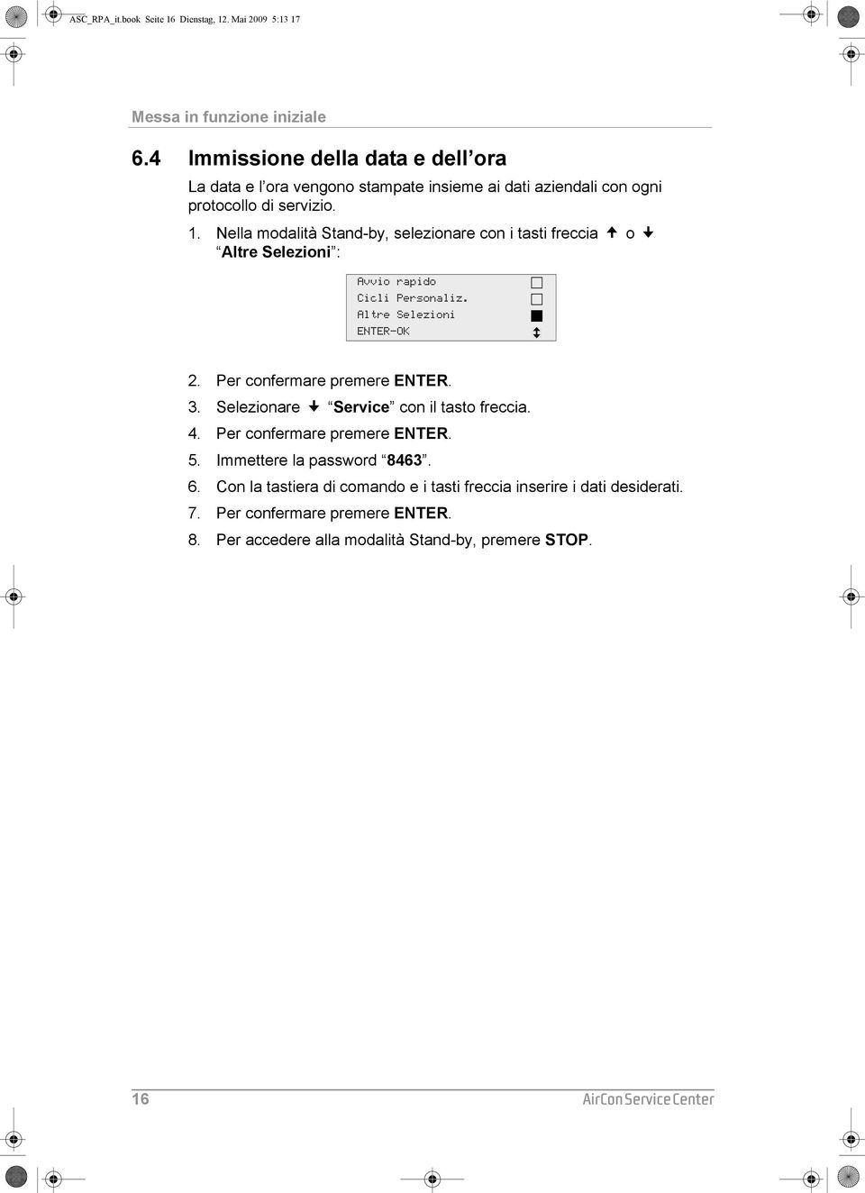 Nella modalità Stand-by, selezionare con i tasti freccia o Altre Selezioni : Avvio rapido Cicli Personaliz. Altre Selezioni ENTER-OK 2. Per confermare premere ENTER. 3.