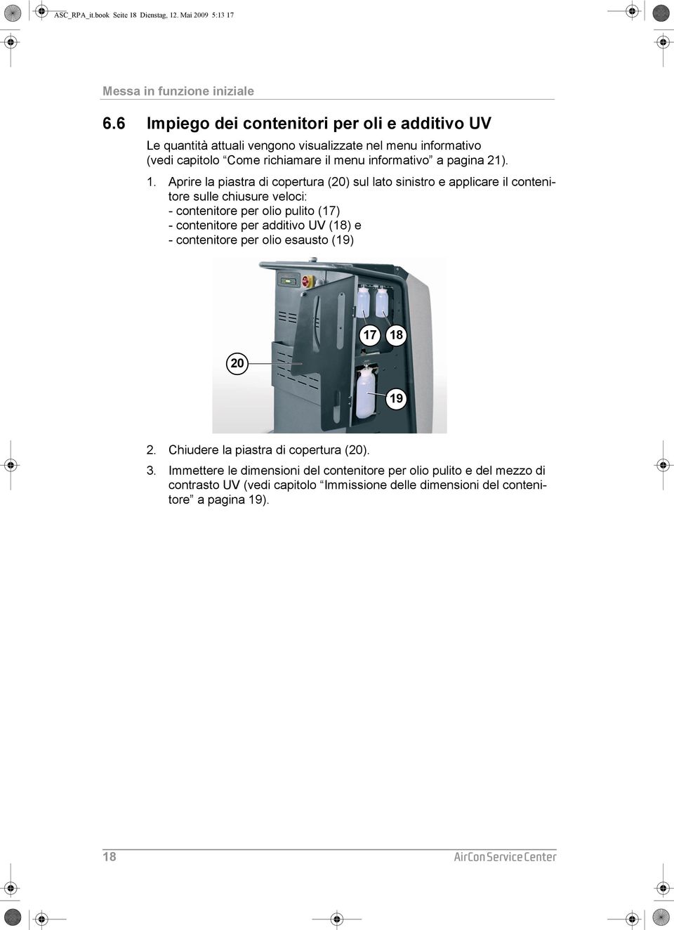 Aprire la piastra di copertura (20) sul lato sinistro e applicare il contenitore sulle chiusure veloci: - contenitore per olio pulito (17) - contenitore per additivo UV (18) e -