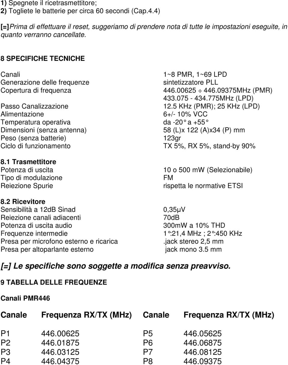 8 SPECIFICHE TECNICHE Canali 1~8 PMR, 1~69 LPD Generazione delle frequenze sintetizzatore PLL Copertura di frequenza 446.00625 446.09375MHz (PMR) 433.075-434.775MHz (LPD) Passo Canalizzazione 12.