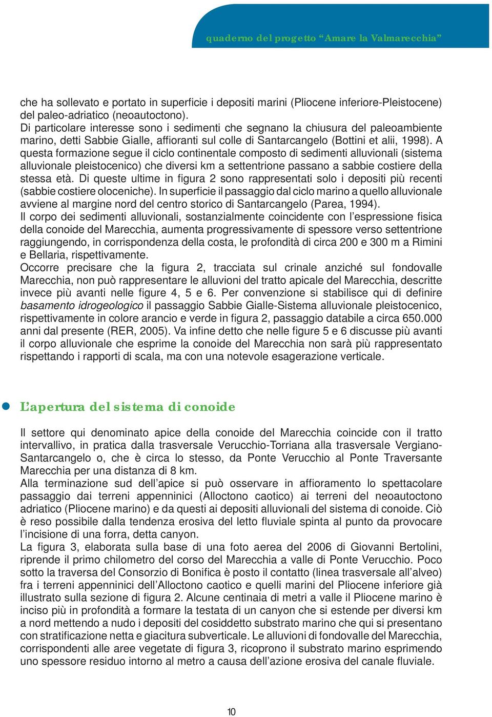 A questa formazione segue il ciclo continentale composto di sedimenti alluvionali (sistema alluvionale pleistocenico) che diversi km a settentrione passano a sabbie costiere della stessa età.