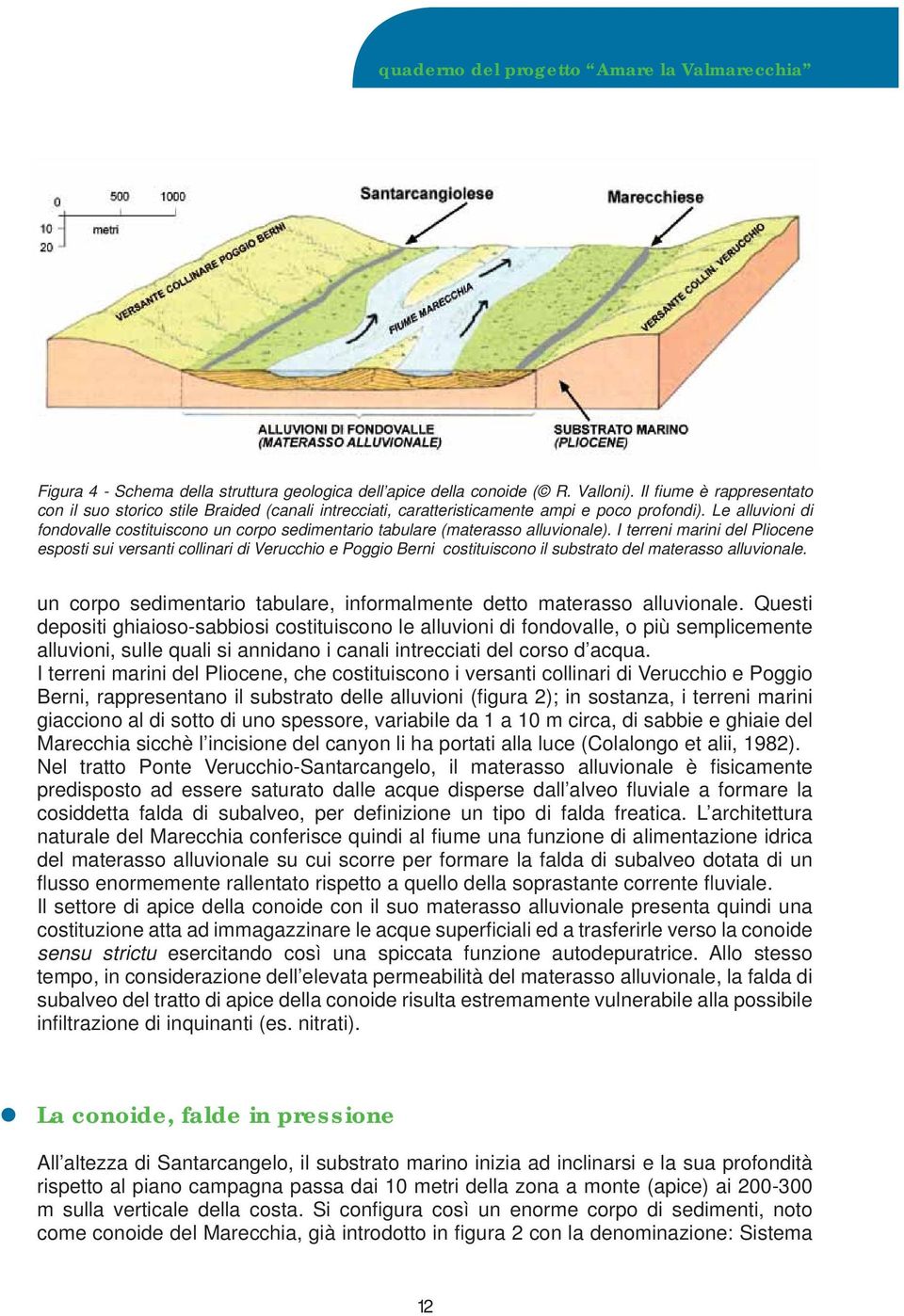 Le alluvioni di fondovalle costituiscono un corpo sedimentario tabulare (materasso alluvionale).