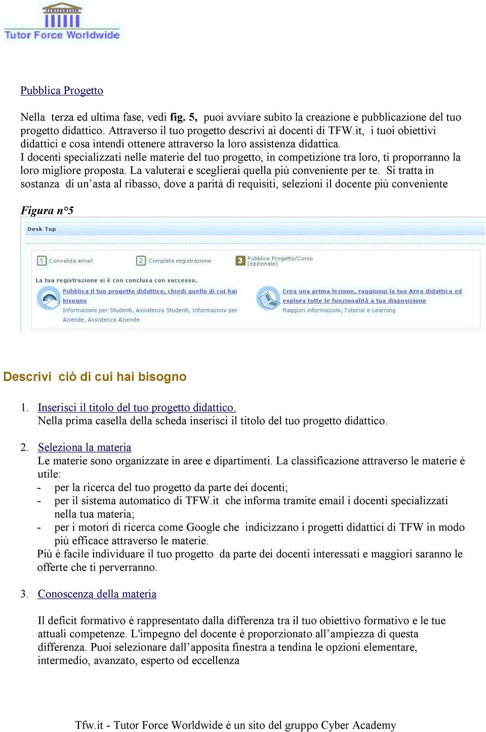 I docenti specializzati nelle materie del tuo progetto, in competizione tra loro, ti proporranno la loro migliore proposta. La valuterai e sceglierai quella più conveniente per te.