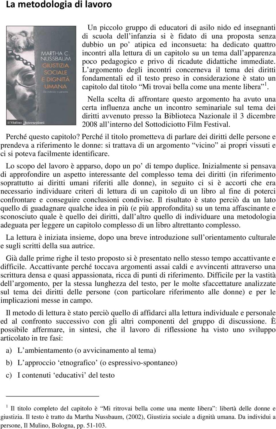 L argomento degli incontri concerneva il tema dei diritti fondamentali ed il testo preso in considerazione è stato un capitolo dal titolo Mi trovai bella come una mente libera 1.