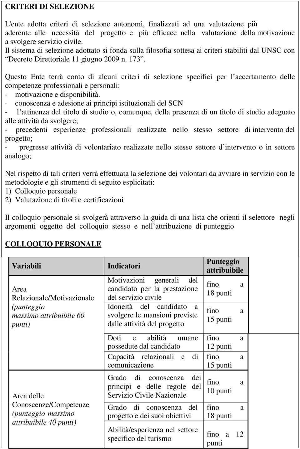 Questo Ente terrà conto di lcuni criteri di selezione specifici per l ccertmento delle competenze professionli e personli: - motivzione e disponibilità.