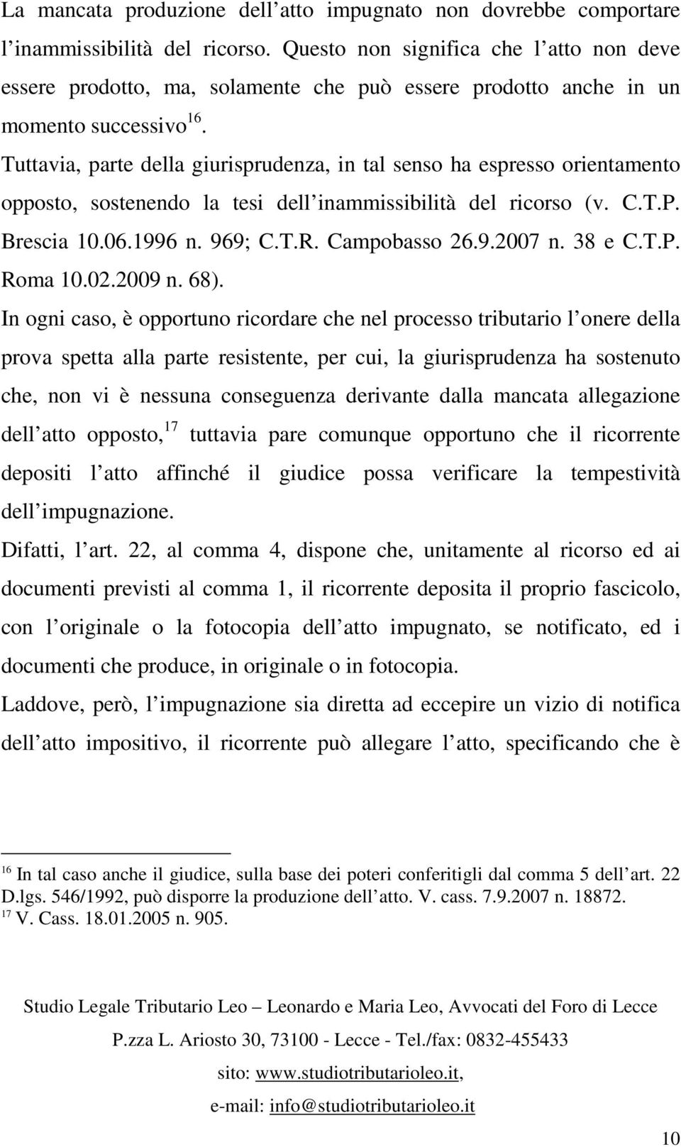 Tuttavia, parte della giurisprudenza, in tal senso ha espresso orientamento opposto, sostenendo la tesi dell inammissibilità del ricorso (v. C.T.P. Brescia 10.06.1996 n. 969; C.T.R. Campobasso 26.9.2007 n.