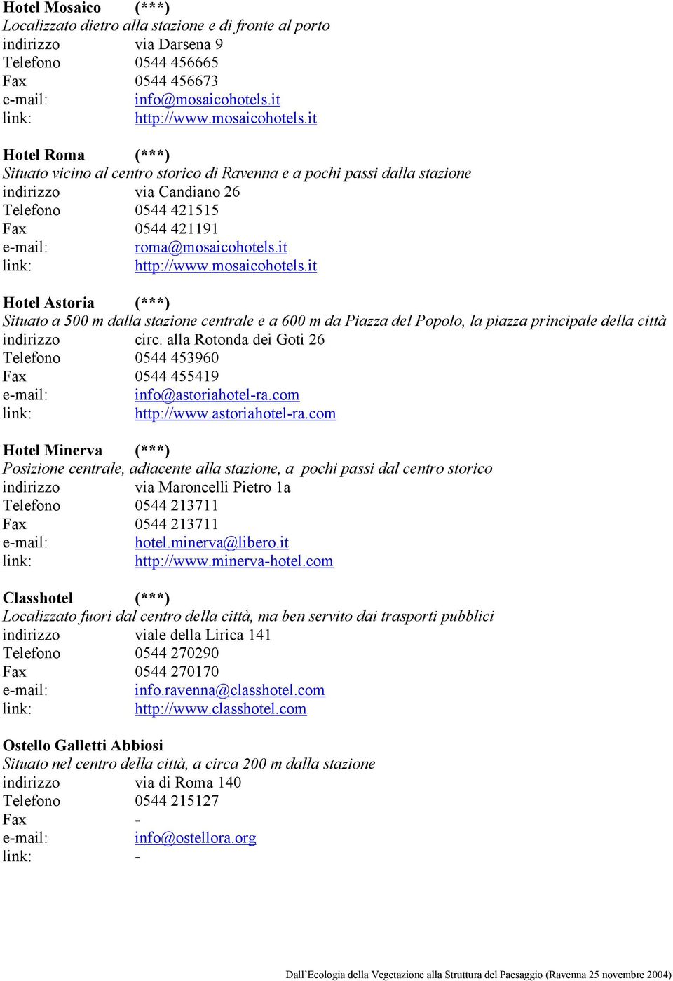 it Hotel Roma (***) Situato vicino al centro storico di Ravenna e a pochi passi dalla stazione indirizzo via Candiano 26 Telefono 0544 421515 Fax 0544 421191 roma@mosaicohotels.