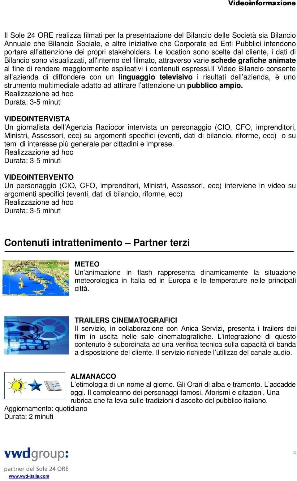 Le location sono scelte dal cliente, i dati di Bilancio sono visualizzati, all'interno del filmato, attraverso varie schede grafiche animate al fine di rendere maggiormente esplicativi i contenuti