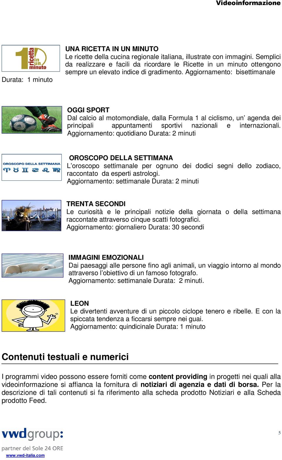 Aggiornamento: bisettimanale OGGI SPORT Dal calcio al motomondiale, dalla Formula 1 al ciclismo, un agenda dei principali appuntamenti sportivi nazionali e internazionali.