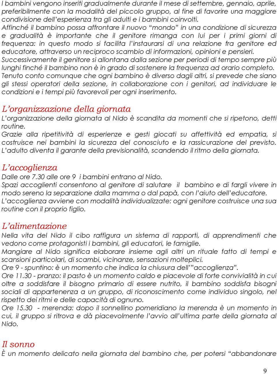 Affinché il bambino possa affrontare il nuovo mondo in una condizione di sicurezza e gradualità è importante che il genitore rimanga con lui per i primi giorni di frequenza: in questo modo si