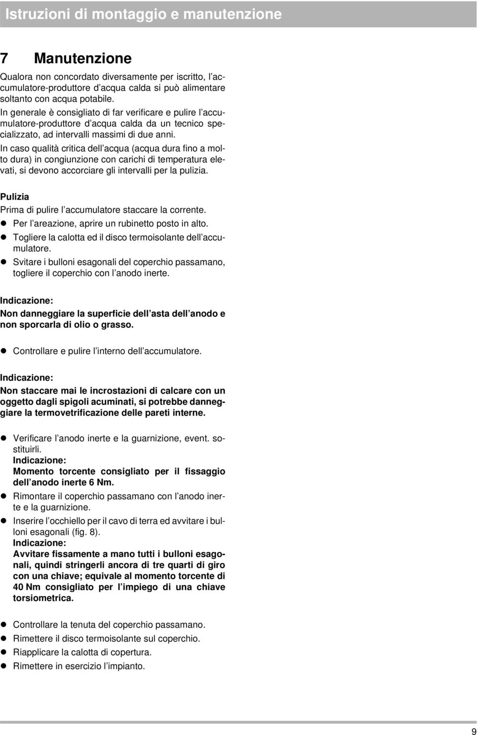 In caso qualità critica dell acqua (acqua dura fino a molto dura) in congiunzione con carichi di temperatura elevati, si devono accorciare gli intervalli per la pulizia.