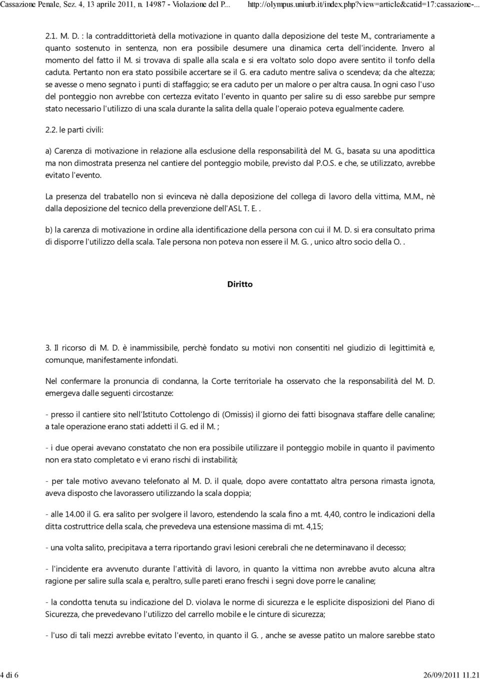 si trovava di spalle alla scala e si era voltato solo dopo avere sentito il tonfo della caduta. Pertanto non era stato possibile accertare se il G.