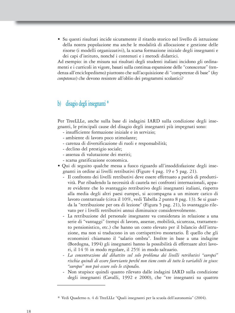 Ad esempio: in che misura sui risultati degli studenti italiani incidono gli ordinamenti e i curricoli in vigore, basati sulla continua espansione delle conoscenze (tendenza all enciclopedismo)