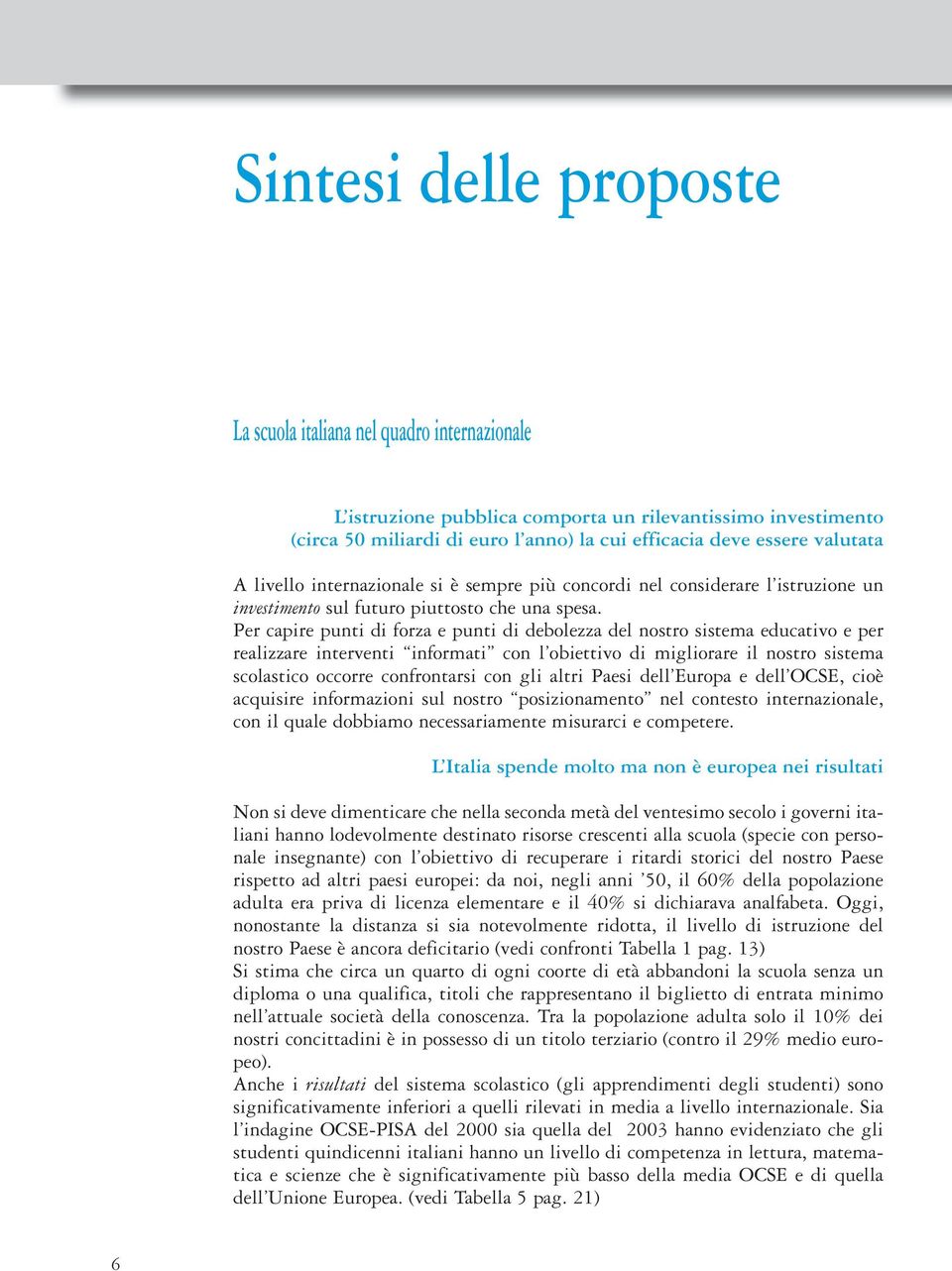 Per capire punti di forza e punti di debolezza del nostro sistema educativo e per realizzare interventi informati con l obiettivo di migliorare il nostro sistema scolastico occorre confrontarsi con