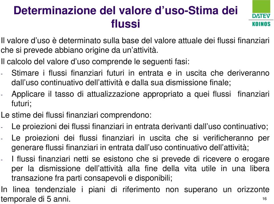 - Applicare il tasso di attualizzazione appropriato a quei flussi finanziari futuri; Le stime dei flussi finanziari comprendono: - Le proiezioni dei flussi finanziari in entrata derivanti dall uso