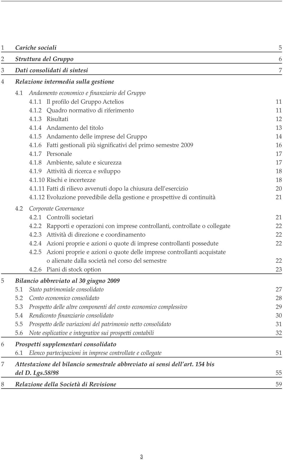 1.7 Personale 17 4.1.8 Ambiente, salute e sicurezza 17 4.1.9 Attività di ricerca e sviluppo 18 4.1.10 Rischi e incertezze 18 4.1.11 Fatti di rilievo avvenuti dopo la chiusura dell esercizio 20 4.1.12 Evoluzione prevedibile della gestione e prospettive di continuità 21 4.