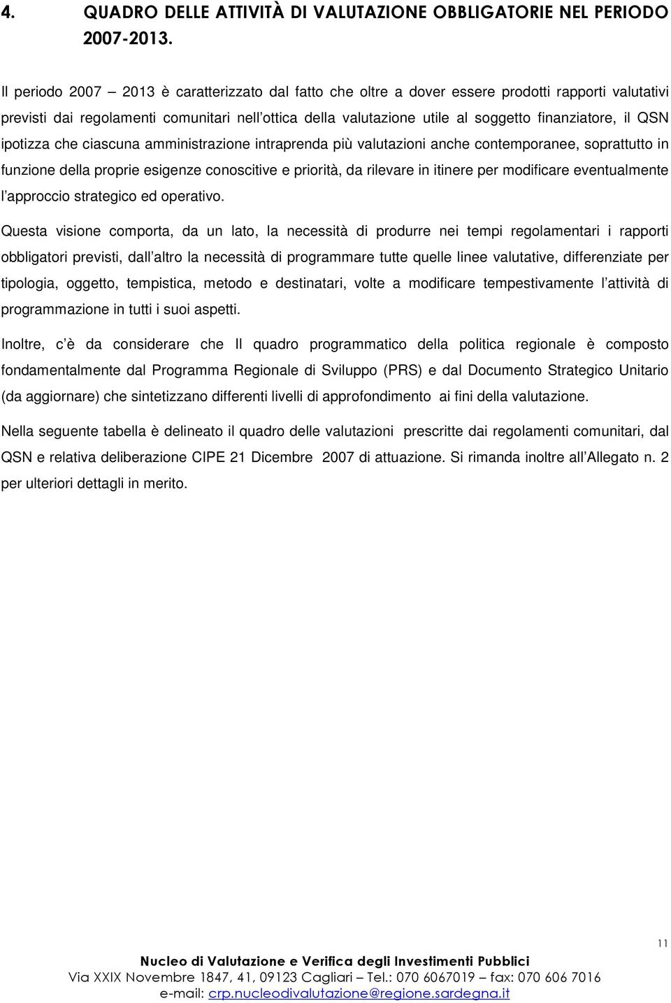 il QSN ipotizza che ciascuna amministrazione intraprenda più valutazioni anche contemporanee, soprattutto in funzione della proprie esigenze conoscitive e priorità, da rilevare in itinere per