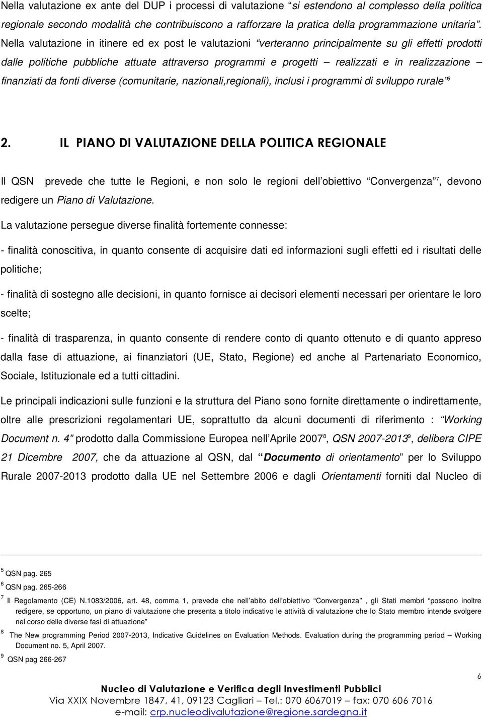 Nella valutazione in itinere ed ex post le valutazioni verteranno principalmente su gli effetti prodotti dalle politiche pubbliche attuate attraverso programmi e progetti realizzati e in