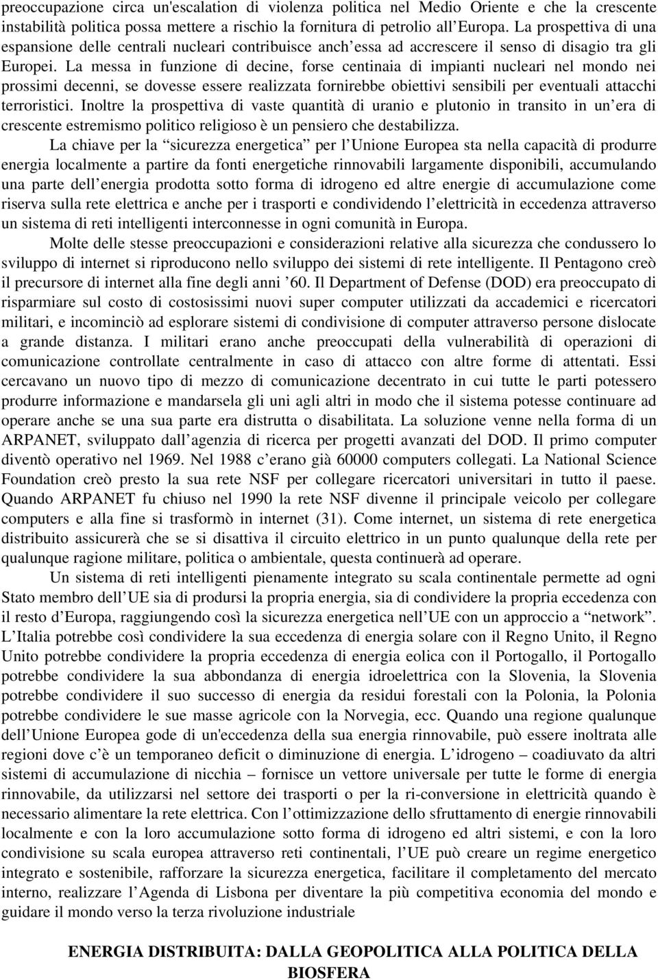 La messa in funzione di decine, forse centinaia di impianti nucleari nel mondo nei prossimi decenni, se dovesse essere realizzata fornirebbe obiettivi sensibili per eventuali attacchi terroristici.