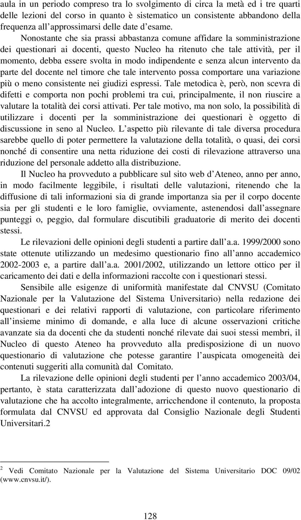 Nonostante che sia prassi abbastanza comune affidare la somministrazione dei questionari ai docenti, questo Nucleo ha ritenuto che tale attività, per il momento, debba essere svolta in modo