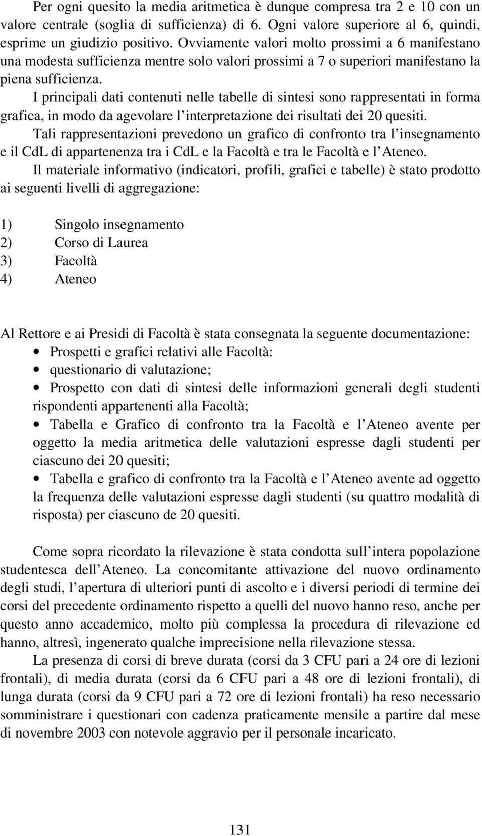 I principali dati contenuti nelle tabelle di sintesi sono rappresentati in forma grafica, in modo da agevolare l interpretazione dei risultati dei 20 quesiti.