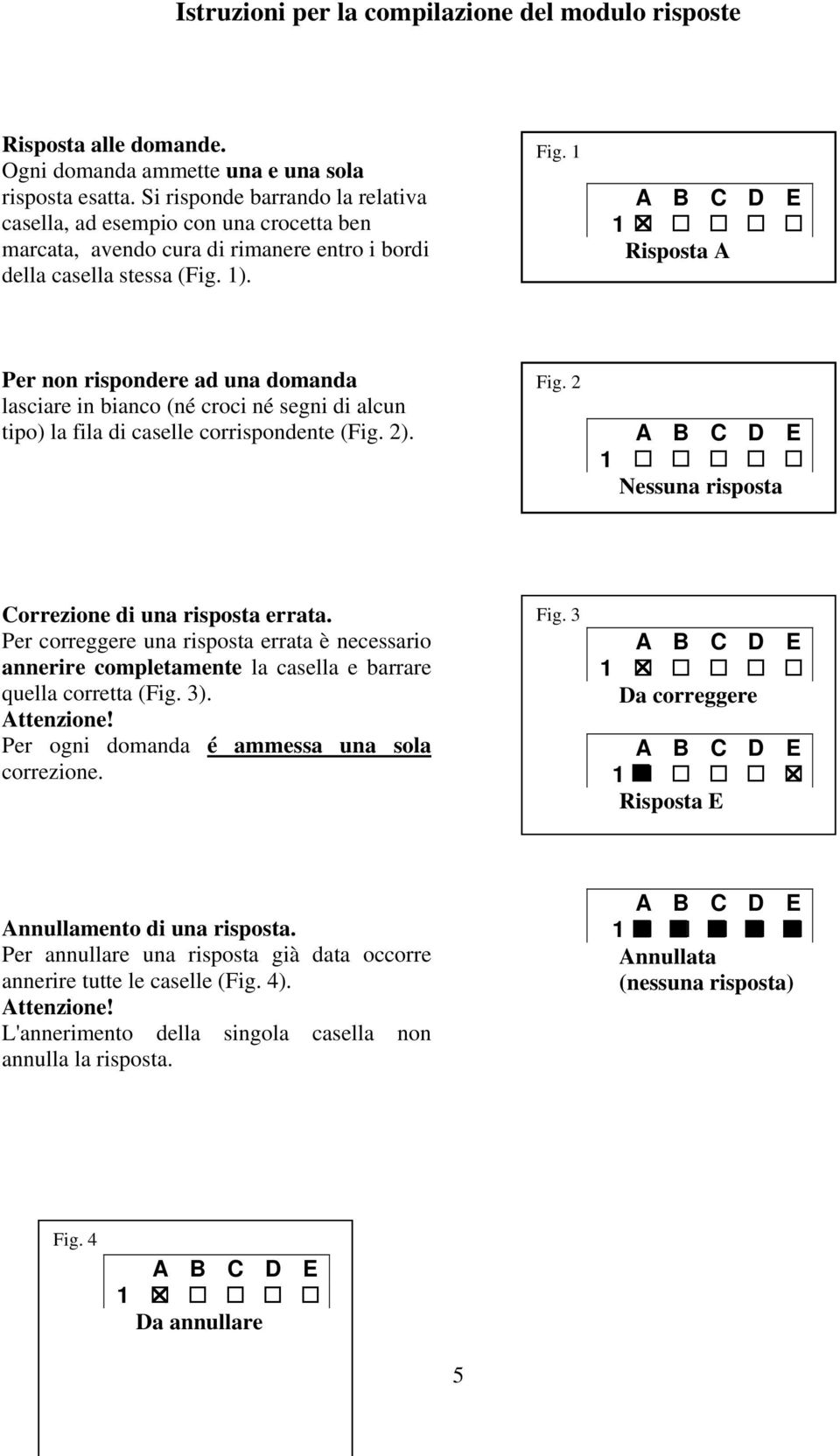 1 Risposta A Per non rispondere ad una domanda Fig. 2 lasciare in bianco (né croci né segni di alcun tipo) la fila di caselle corrispondente (Fig. 2).