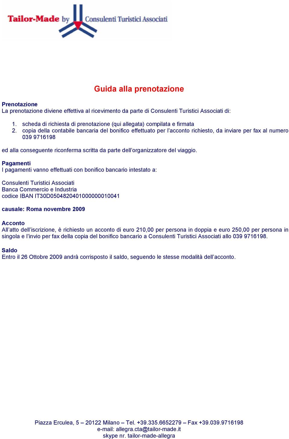 copia della contabile bancaria del bonifico effettuato per l acconto richiesto, da inviare per fax al numero 039 9716198 ed alla conseguente riconferma scritta da parte dell organizzatore del viaggio.