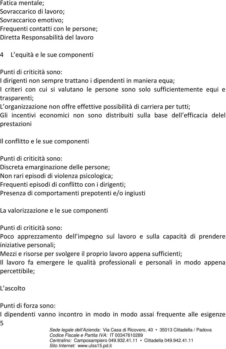 per tutti; Gli incentivi economici non sono distribuiti sulla base dell efficacia delel prestazioni Il conflitto e le sue componenti Punti di criticità sono: Discreta emarginazione delle persone; Non