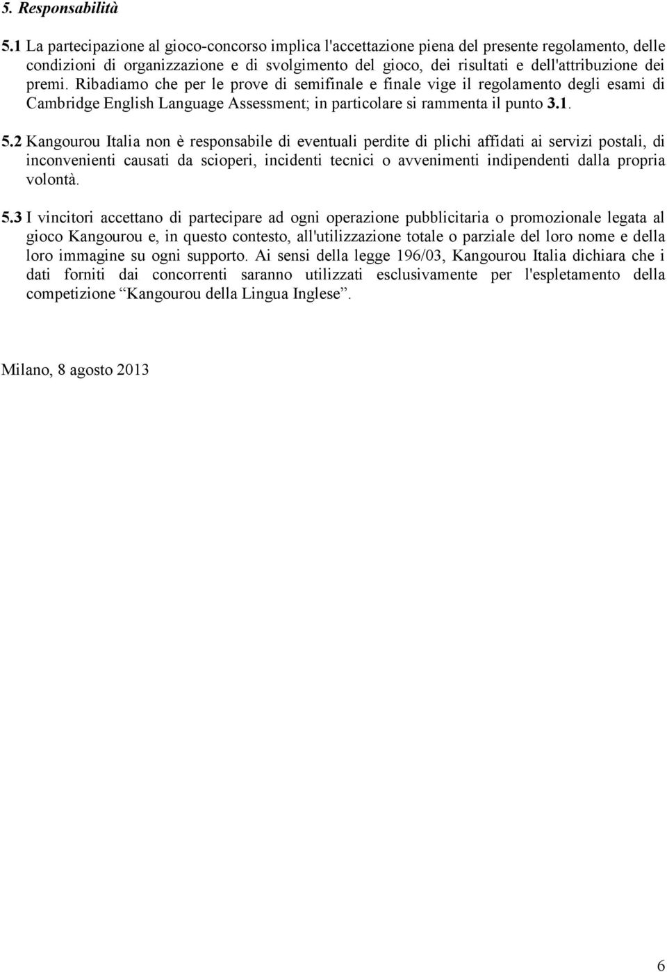 Ribadiamo che per le prove di semifinale e finale vige il regolamento degli esami di Cambridge English Language Assessment; in particolare si rammenta il punto 3.1. 5.