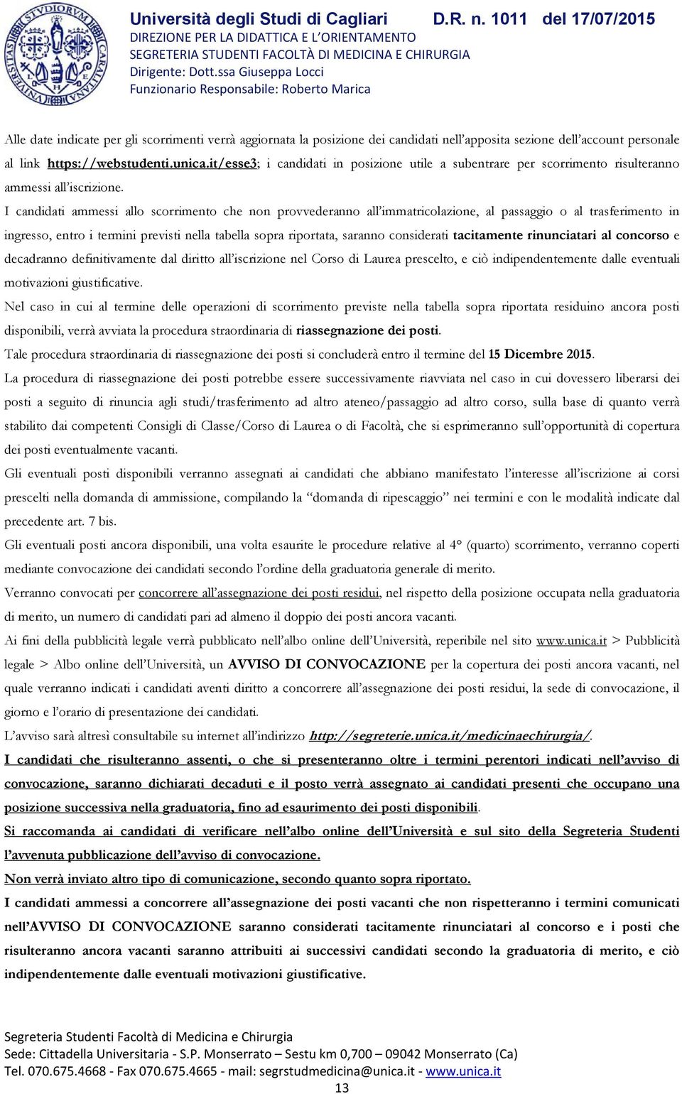 I candidati ammessi allo scorrimento che non provvederanno all immatricolazione, al passaggio o al trasferimento in ingresso, entro i termini previsti nella tabella sopra riportata, saranno