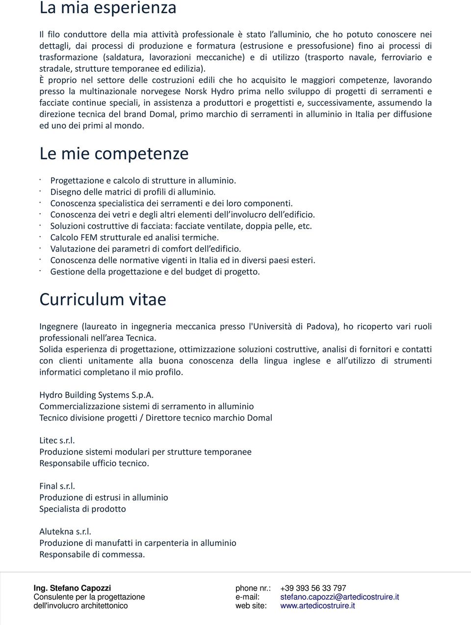 È proprio nel settore delle costruzioni edili che ho acquisito le maggiori competenze, lavorando presso la multinazionale norvegese Norsk Hydro prima nello sviluppo di progetti di serramenti e