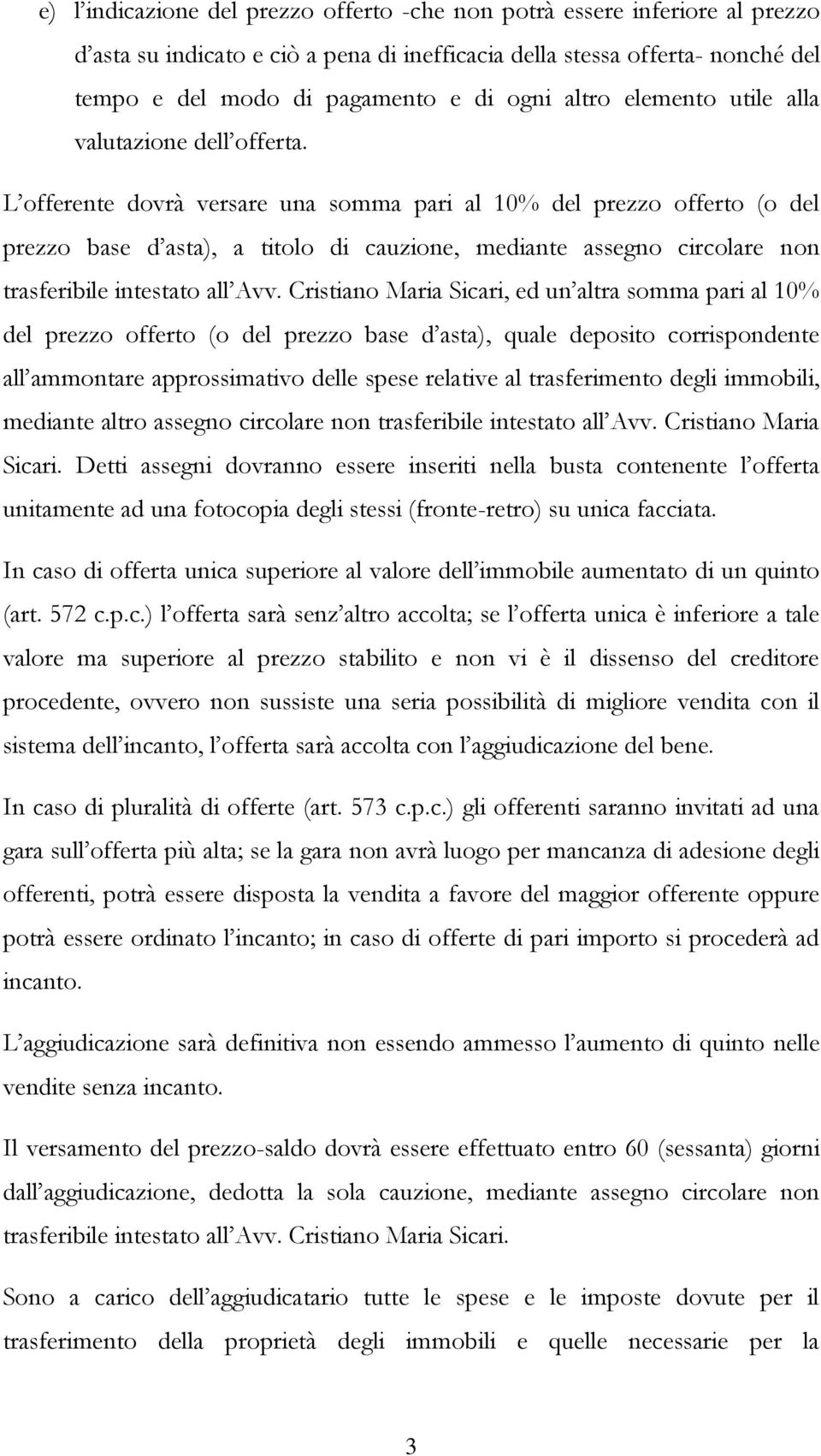 L offerente dovrà versare una somma pari al 10% del prezzo offerto (o del prezzo base d asta), a titolo di cauzione, mediante assegno circolare non trasferibile intestato all Avv.