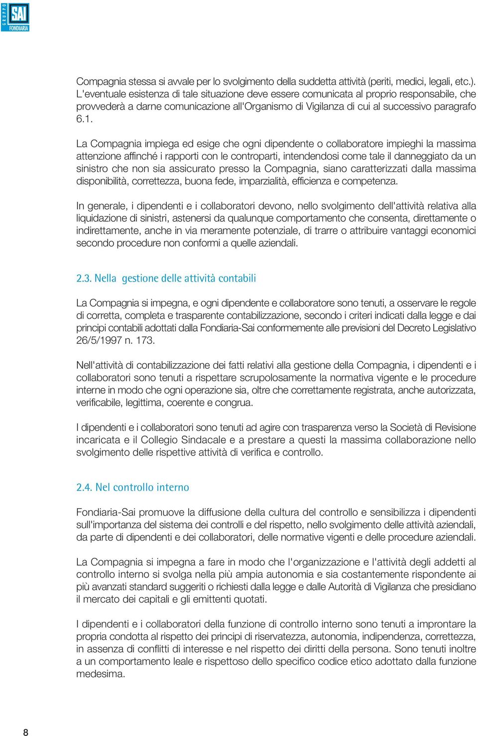 La Compagnia impiega ed esige che ogni dipendente o collaboratore impieghi la massima attenzione affinché i rapporti con le controparti, intendendosi come tale il danneggiato da un sinistro che non