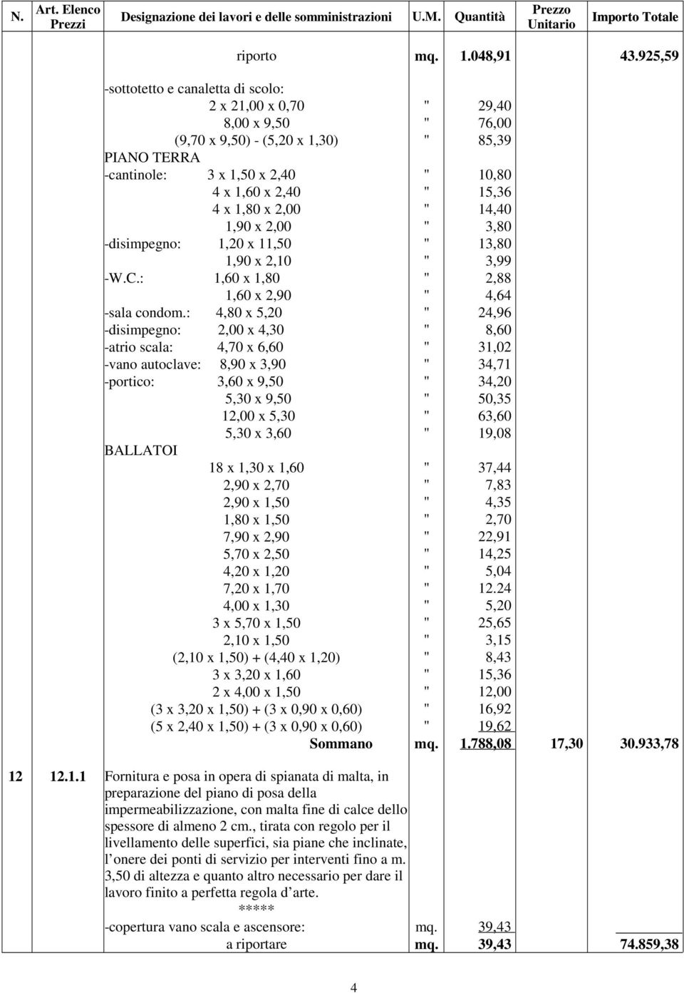 1,80 x 2,00 " 14,40 1,90 x 2,00 " 3,80 -disimpegno: 1,20 x 11,50 " 13,80 1,90 x 2,10 " 3,99 -W.C.: 1,60 x 1,80 " 2,88 1,60 x 2,90 " 4,64 -sala condom.