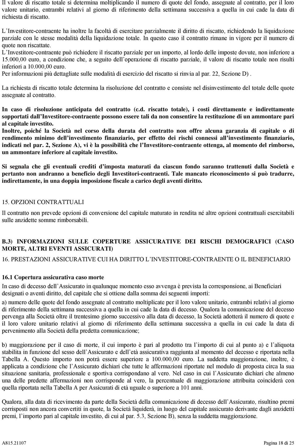 L Investitore-contraente ha inoltre la facoltà di esercitare parzialmente il diritto di riscatto, richiedendo la liquidazione parziale con le stesse modalità della liquidazione totale.