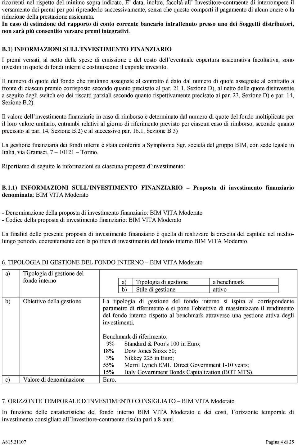 della prestazione assicurata. In caso di estinzione del rapporto di conto corrente bancario intrattenuto presso uno dei Soggetti distributori, non sarà più consentito versare premi integrativi. B.