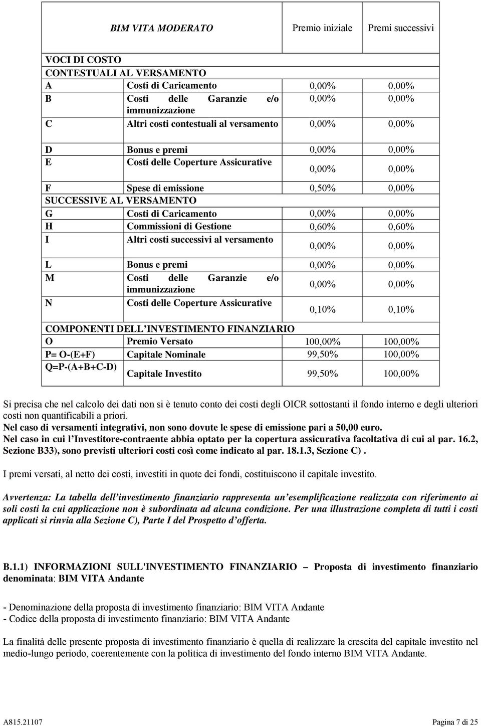 0,00% 0,00% H Commissioni di Gestione 0,60% 0,60% I Altri costi successivi al versamento 0,00% 0,00% L Bonus e premi 0,00% 0,00% M Costi delle Garanzie e/o 0,00% 0,00% immunizzazione N Costi delle