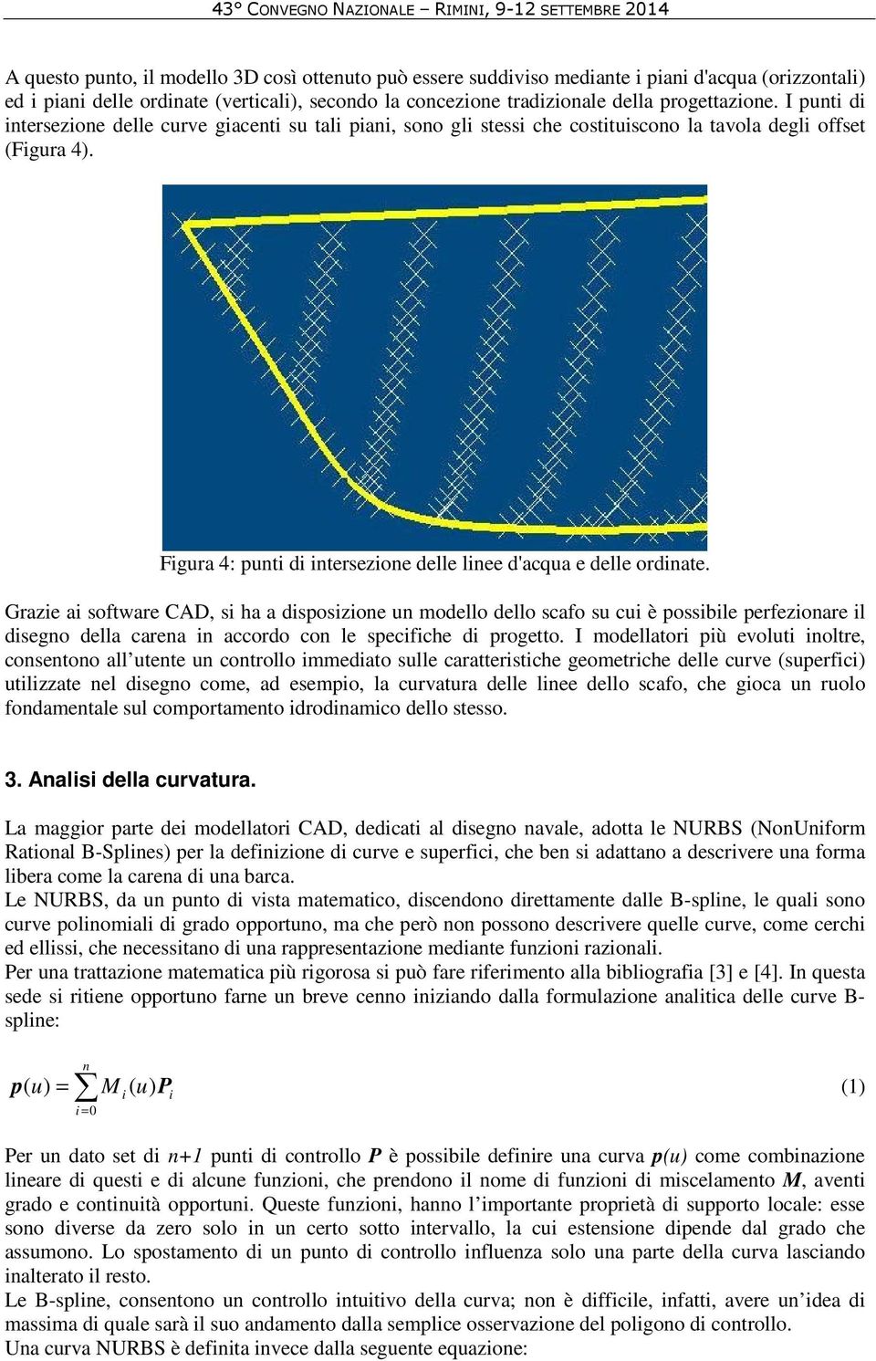 Graze a software CAD, s ha a dsposzone un modello dello scafo su cu è possble perfezonare l dsegno della carena n accordo con le specfche d progetto.