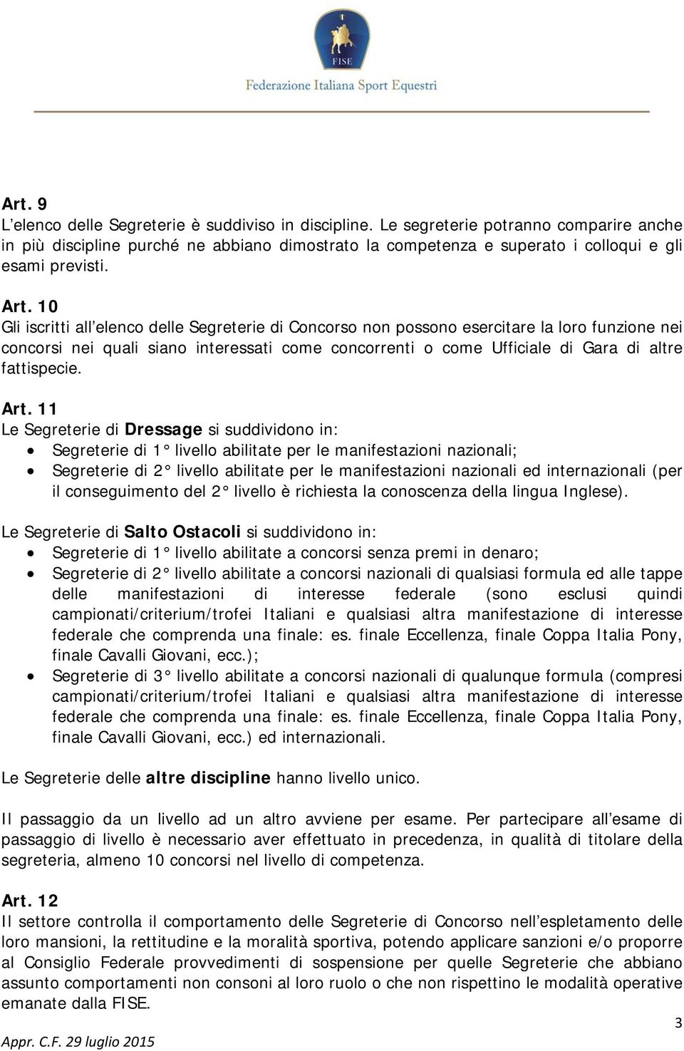 10 Gli iscritti all elenco delle Segreterie di Concorso non possono esercitare la loro funzione nei concorsi nei quali siano interessati come concorrenti o come Ufficiale di Gara di altre fattispecie.