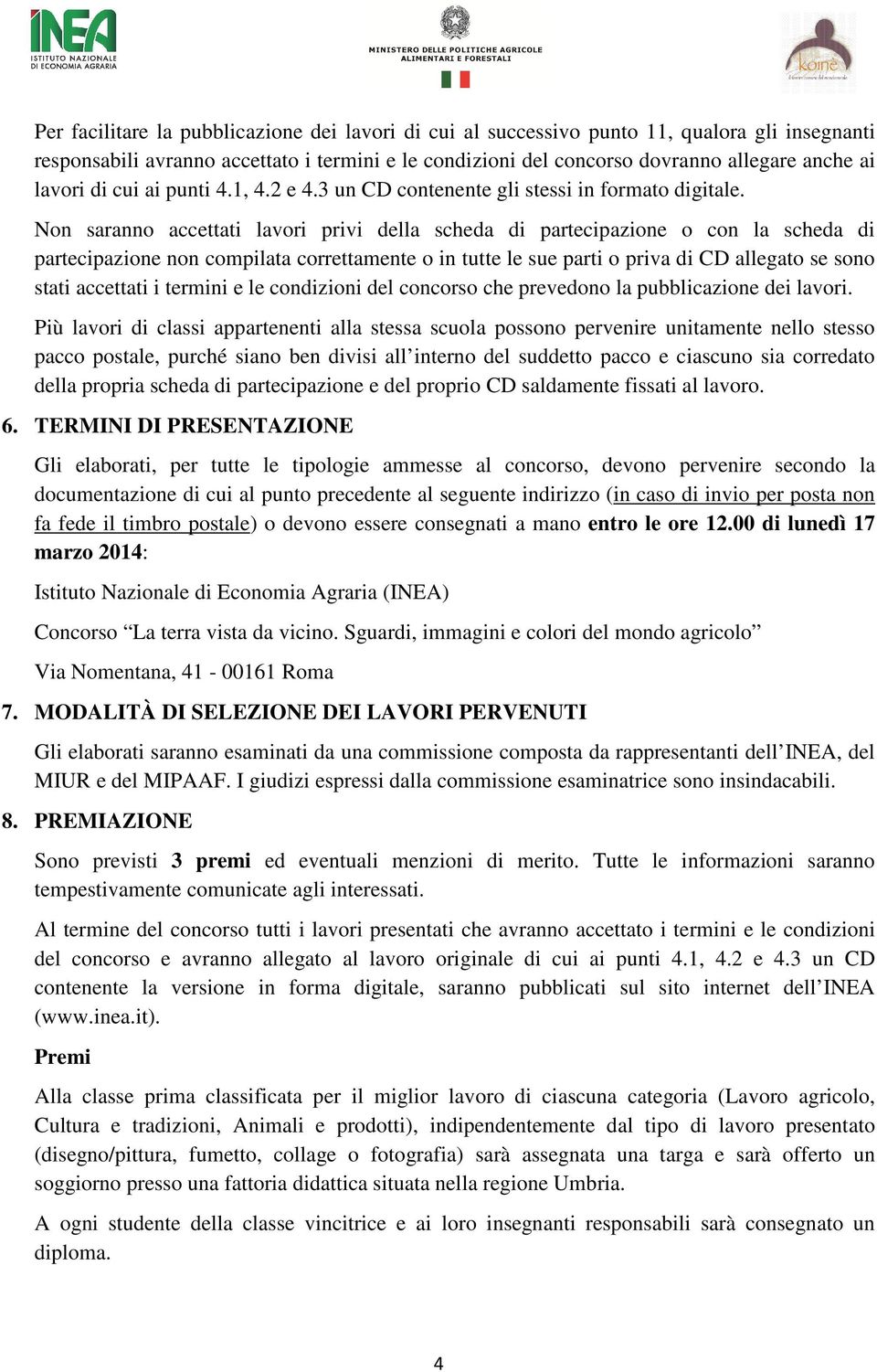 Non saranno accettati lavori privi della scheda di partecipazione o con la scheda di partecipazione non compilata correttamente o in tutte le sue parti o priva di CD allegato se sono stati accettati