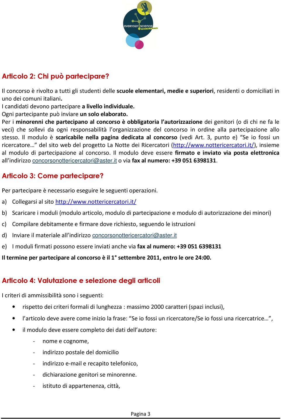 Per i minorenni che partecipano al concorso è obbligatoria l autorizzazione dei genitori (o di chi ne fa le veci) che sollevi da ogni responsabilità l organizzazione del concorso in ordine alla